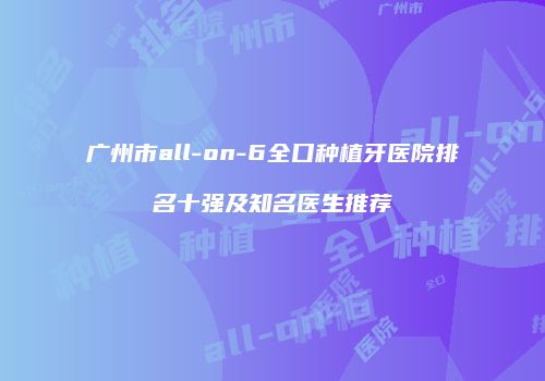 广州市all-on-6全口种植牙医院排名十强及知名医生推荐