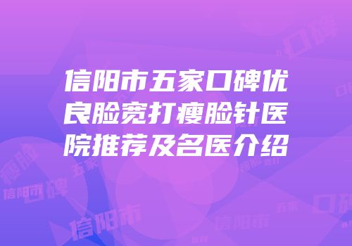 信阳市五家口碑优良脸宽打瘦脸针医院推荐及名医介绍