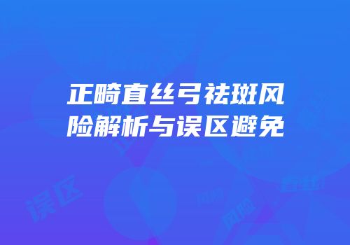 正畸直丝弓祛斑风险解析与误区避免