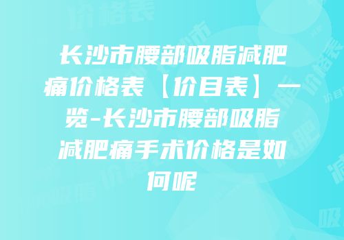 长沙市腰部吸脂减肥痛价格表【价目表】一览-长沙市腰部吸脂减肥痛手术价格是如何呢