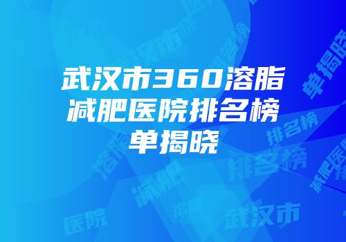 武汉市360溶脂减肥医院排名榜单揭晓