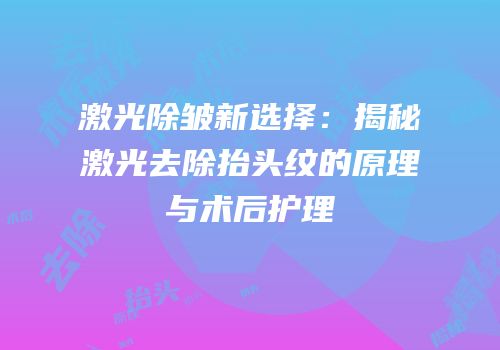 激光除皱新选择：揭秘激光去除抬头纹的原理与术后护理