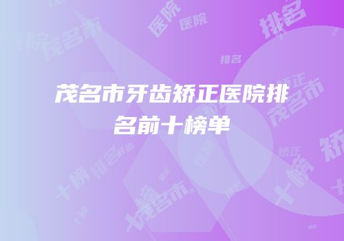 茂名市牙齿矫正医院排名前十榜单