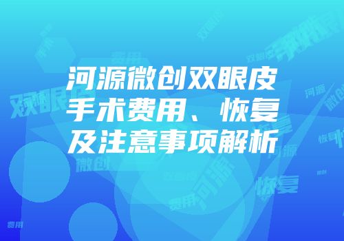 河源微创双眼皮手术费用、恢复及注意事项解析