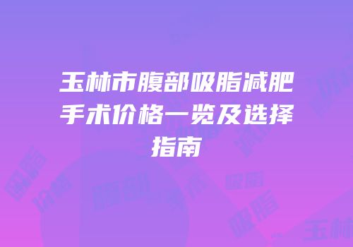 玉林市腹部吸脂减肥手术价格一览及选择指南