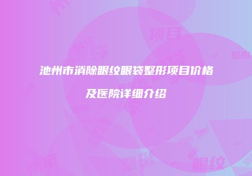 池州市消除眼纹眼袋整形项目价格及医院详细介绍