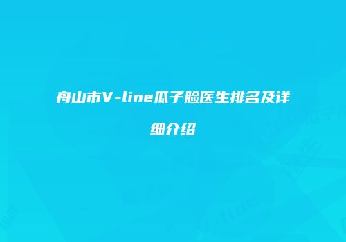 舟山市V-line瓜子脸医生排名及详细介绍