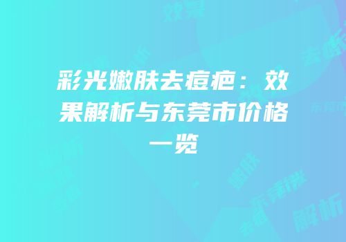 彩光嫩肤去痘疤：效果解析与东莞市价格一览
