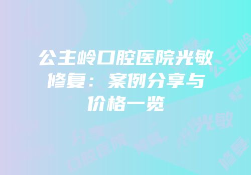 公主岭口腔医院光敏修复：案例分享与价格一览