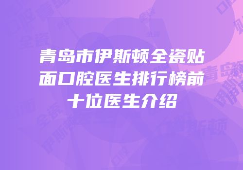 青岛市伊斯顿全瓷贴面口腔医生排行榜前十位医生介绍