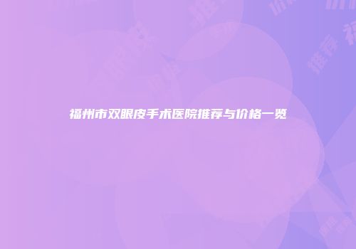 福州市双眼皮手术医院推荐与价格一览