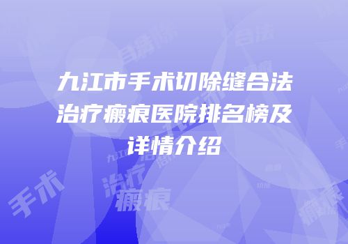 九江市手术切除缝合法治疗瘢痕医院排名榜及详情介绍
