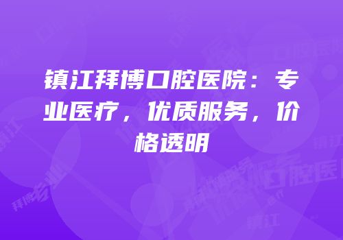 镇江拜博口腔医院：专业医疗，优质服务，价格透明