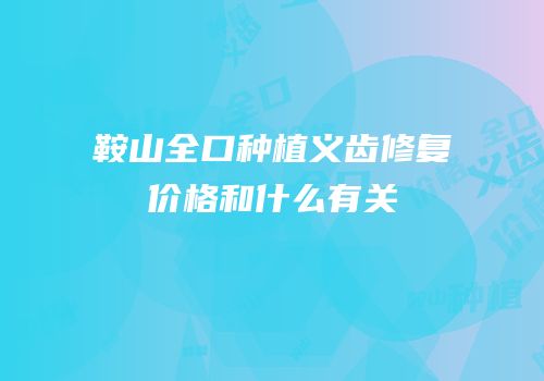 鞍山全口种植义齿修复价格和什么有关