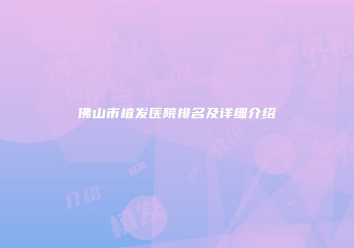 佛山市植发医院排名及详细介绍