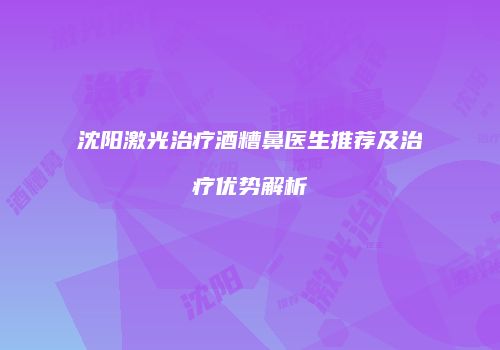 沈阳激光治疗酒糟鼻医生推荐及治疗优势解析