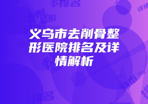 义乌市去削骨整形医院排名及详情解析
