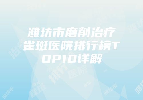 潍坊市磨削治疗雀斑医院排行榜TOP10详解