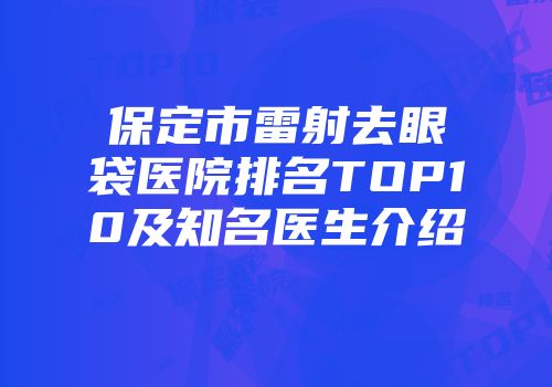 保定市雷射去眼袋医院排名TOP10及知名医生介绍
