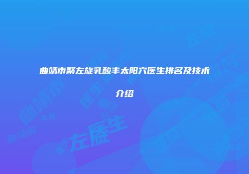 曲靖市聚左旋乳酸丰太阳穴医生排名及技术介绍