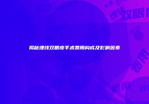 揭秘埋线双眼皮手术费用构成及影响因素