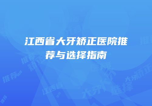 江西省大牙矫正医院推荐与选择指南