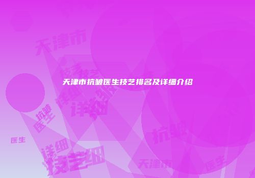 天津市抗皱医生技艺排名及详细介绍