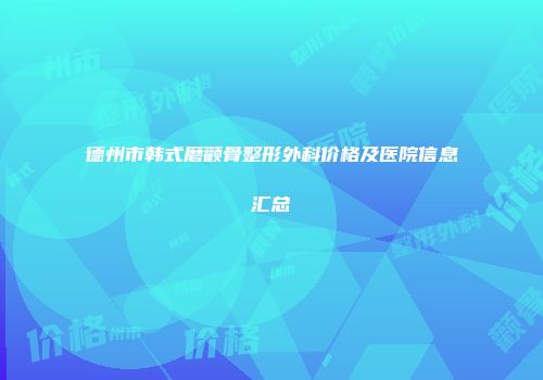 德州市韩式磨颧骨整形外科价格及医院信息汇总