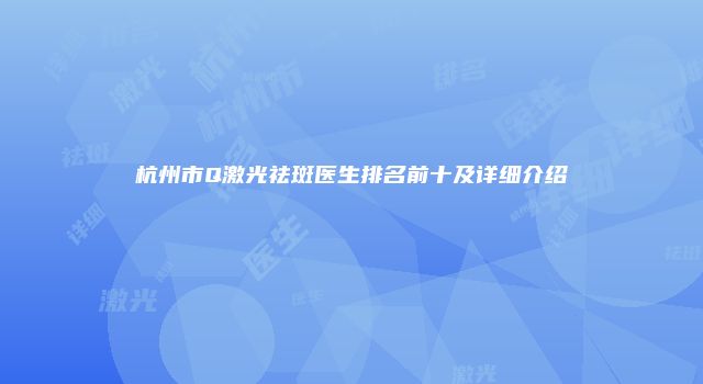 杭州市Q激光祛斑医生排名前十及详细介绍