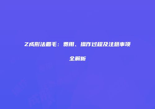 Z成形法眉毛：费用、操作过程及注意事项全解析