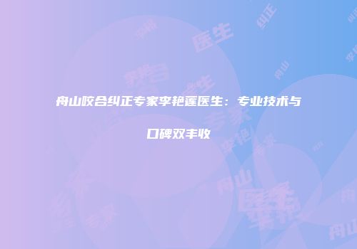 舟山咬合纠正专家李艳莲医生：专业技术与口碑双丰收