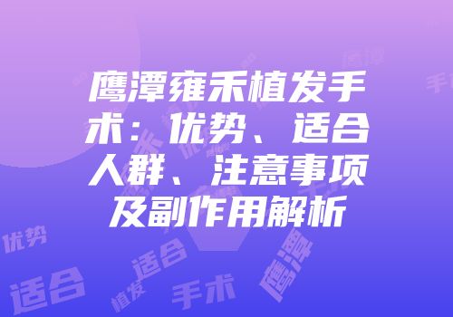 鹰潭雍禾植发手术：优势、适合人群、注意事项及副作用解析