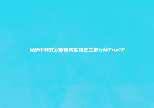 安康市韩式双眼皮成型术医生排行榜Top10