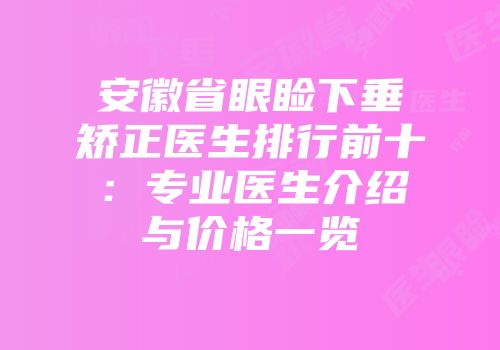安徽省眼睑下垂矫正医生排行前十：专业医生介绍与价格一览
