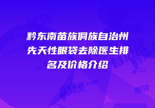 黔东南苗族侗族自治州先天性眼袋去除医生排名及价格介绍