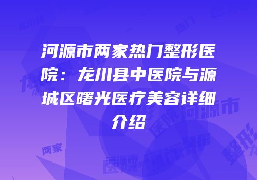 河源市两家热门整形医院：龙川县中医院与源城区曙光医疗美容详细介绍