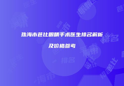 珠海市芭比眼睛手术医生排名解析及价格参考