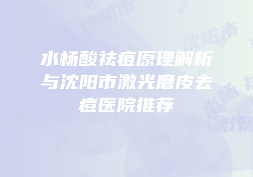 水杨酸祛痘原理解析与沈阳市激光磨皮去痘医院推荐