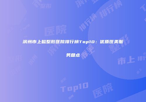 滨州市上睑整形医院排行榜Top10：优质医美服务盘点