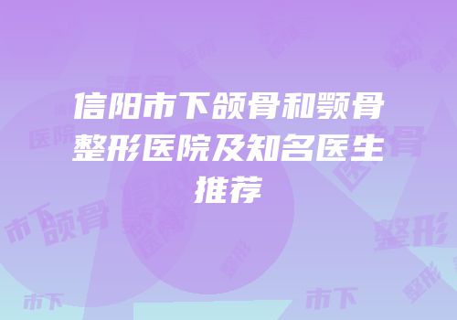 信阳市下颌骨和颚骨整形医院及知名医生推荐