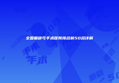 全国磨颧弓手术医院排名前50名详解