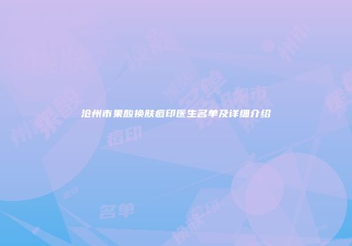 沧州市果酸换肤痘印医生名单及详细介绍