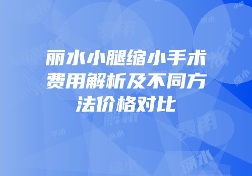 丽水小腿缩小手术费用解析及不同方法价格对比