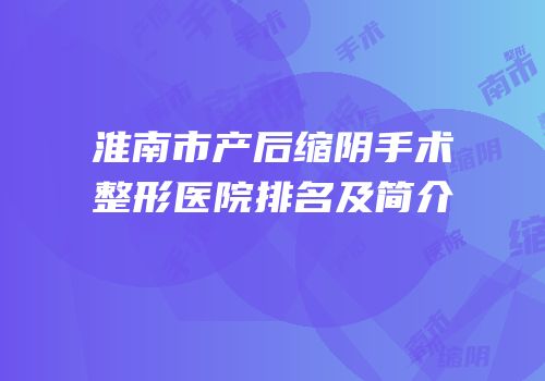 淮南市产后缩阴手术整形医院排名及简介