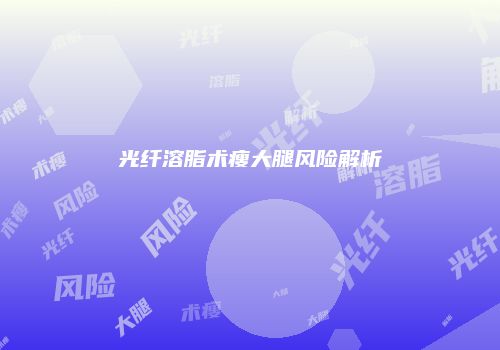 光纤溶脂术瘦大腿风险解析