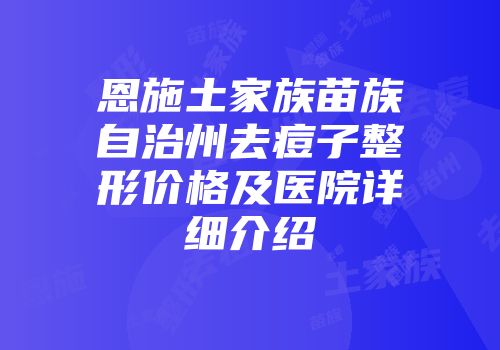 恩施土家族苗族自治州去痘子整形价格及医院详细介绍