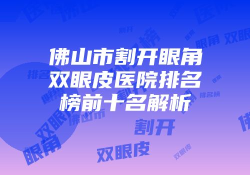 佛山市割开眼角双眼皮医院排名榜前十名解析