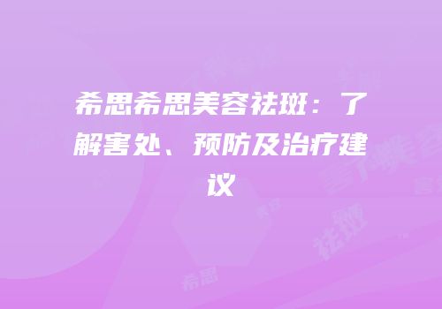 希思希思美容祛斑：了解害处、预防及治疗建议