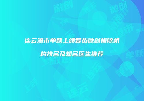 连云港市单颗上颌智齿微创拔除机构排名及知名医生推荐