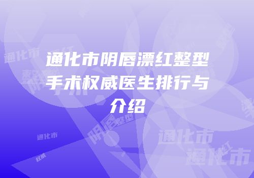 通化市阴唇漂红整型手术权威医生排行与介绍